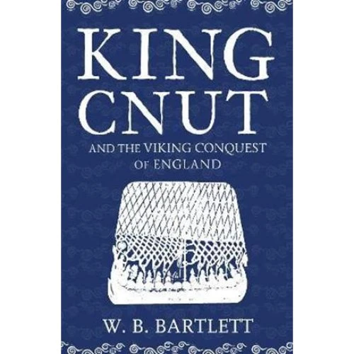 W. B. Bartlett: King Cnut and the Viking Conquest of England 1016