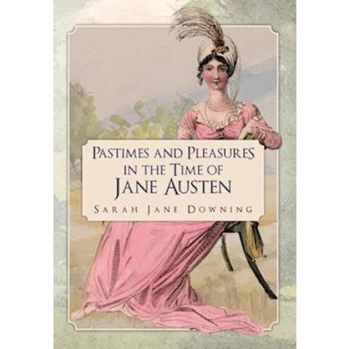 Pastimes and Pleasures in the Time of Jane Austen - Sarah Jane Downing