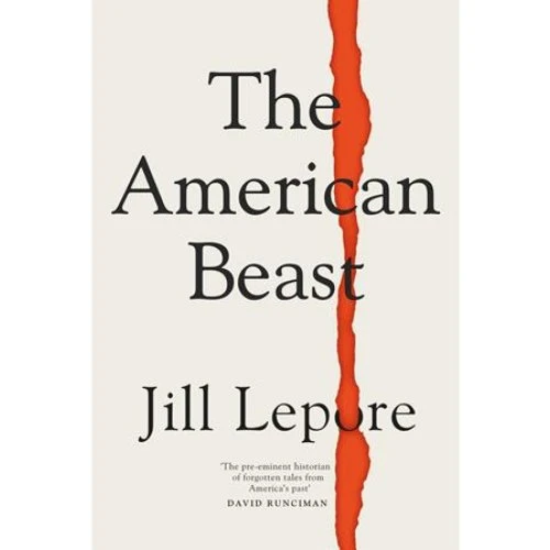 Jill Lepore: The American Beast - Essays 2012-2022