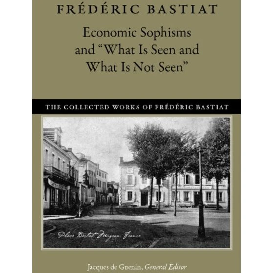 Frédéric Bastiat: Economic Sophisms & What is Seen & What is Not Seen