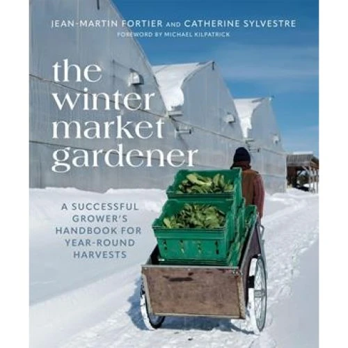 The Winter Market Gardener - Jean-Martin Fortier & Catherine Sylvestre