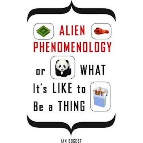 Ian Bogost: Alien Phenomenology, or What It's Like to Be a Thing
