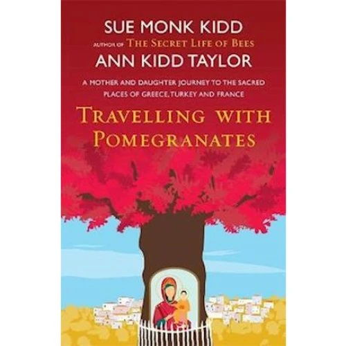 Travelling with Pomegranates - Sue Monk Kidd & Ann Kidd Taylor