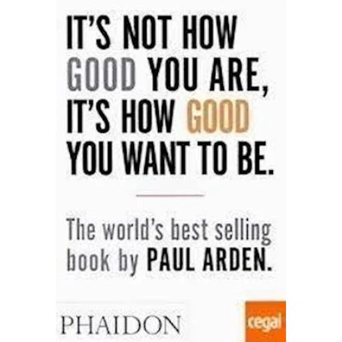 Paul Arden: It's not how good you are, it's how good you want to be