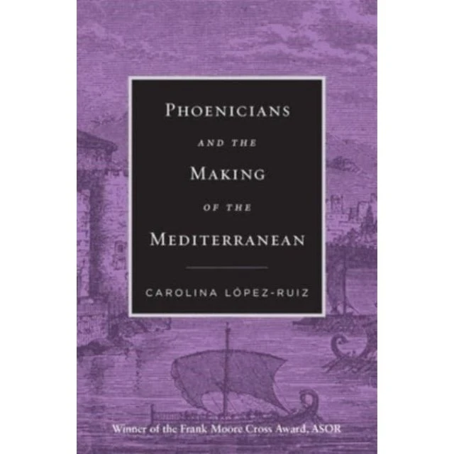 Phoenicians and the Making of the Mediterranean - Carolina López-Ruiz