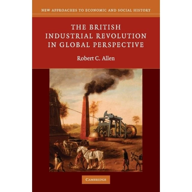 The British Industrial Revolution in Global Perspective - Robert C. Allen