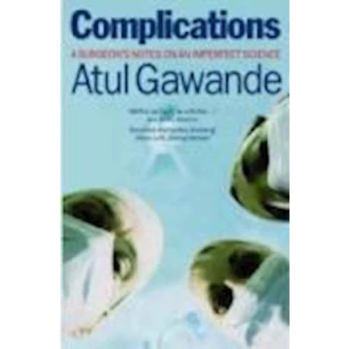 Atul Gawande: Complications - A Surgeon's Notes On An Imperfect Science
