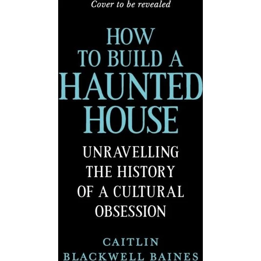 How to Build a Haunted House - Caitlin Blackwell Baines
