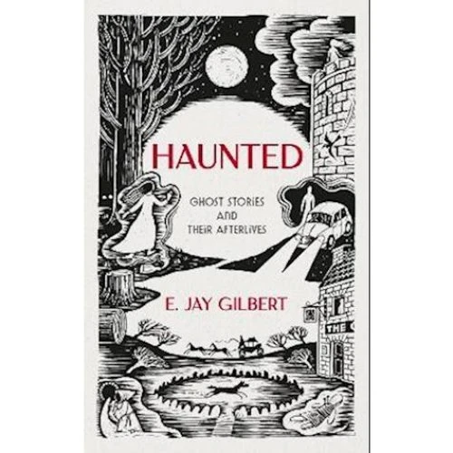 E. Jay Gilbert: Haunted - Ghost Stories and Their Afterlives