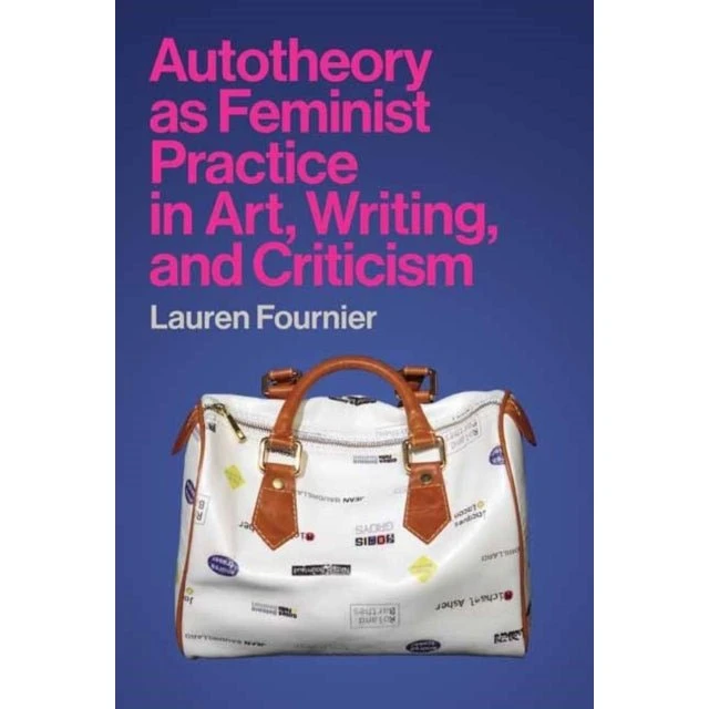 Autotheory as Feminist Practice in Art, Writing and Criticism