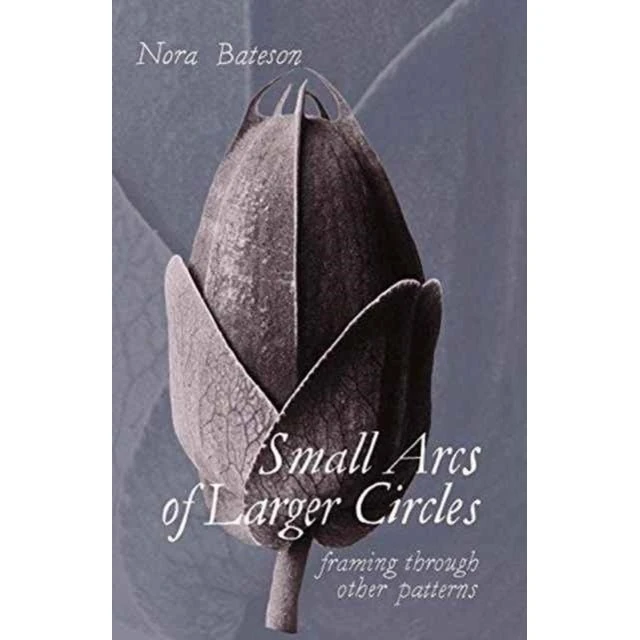 Nora Bateson: Small Arcs of Larger Circles