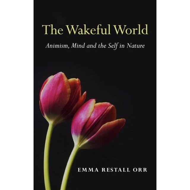 The Wakeful World: Animism, Mind and the Self in Nature - Emma Restall Orr
