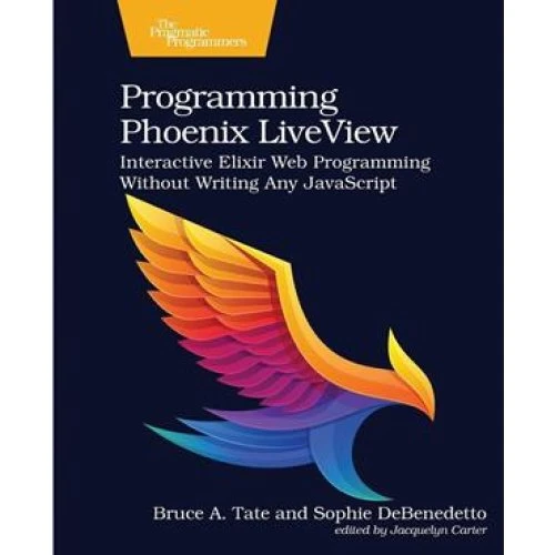 Programming Phoenix LiveView - Bruce A. Tate & Sophie DeBenedetto