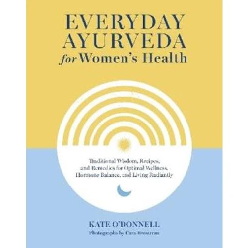 Everyday Ayurveda for Women's Health - Kate O'Donnell & Cara Brostrom