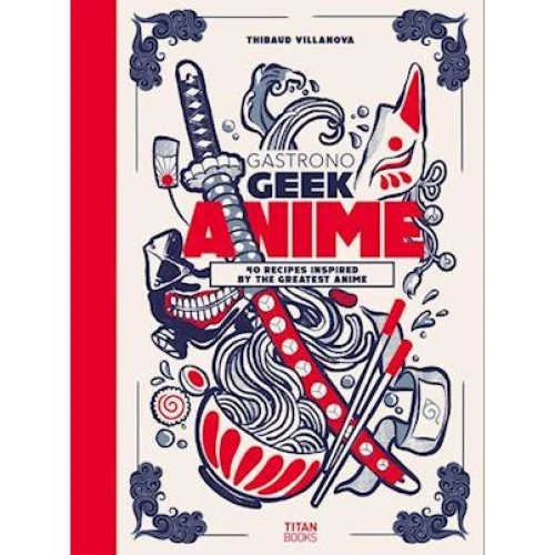 Gastronogeek Anime Cookbook - Thibaud Villanova
