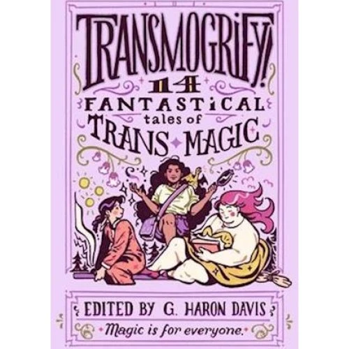 Transmogrify!: 14 Fantastical Tales of Trans Magic - G. Haron Davis