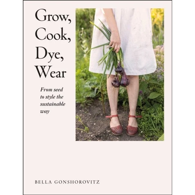 Grow, Cook, Dye, Wear - Bella Gonshorovitz