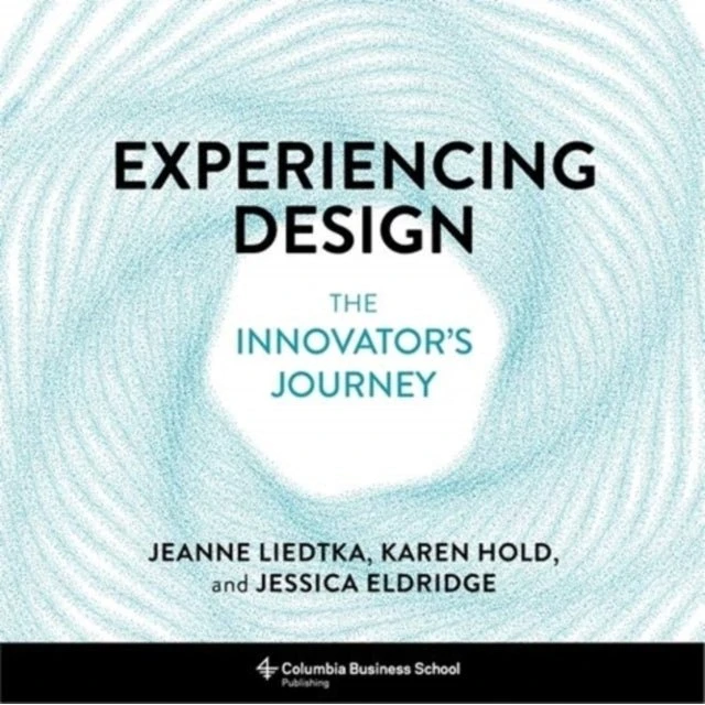 Experiencing Design - Jeanne Liedtka, Jessica Eldridge & Karen Hold