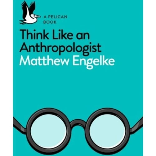 Think Like an Anthropologist - Matthew Engelke