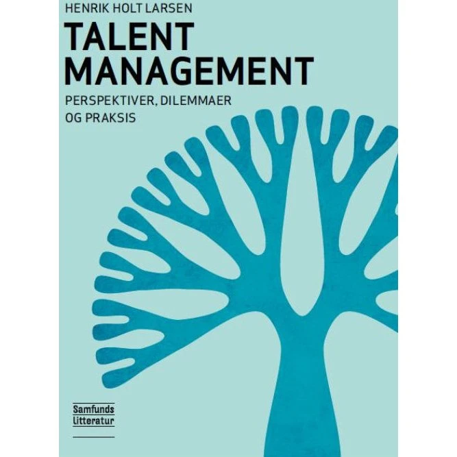 Talent Management - perspektiver, dilemmaer og praksis - Henrik Holt Larsen