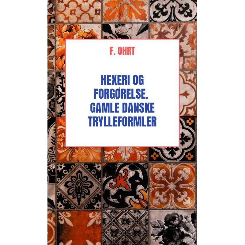 Hexeri og Forgørelse: Gamle danske Trylleformler af F. Ohrt