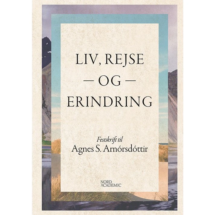 Liv, rejse og erindring - Festskrift til Agnes S. Arnórsdóttir